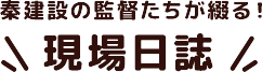 秦建設の監督たちが綴る現場日誌