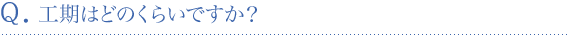 工期はどのくらいですか？