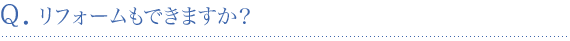 リフォームもできますか？