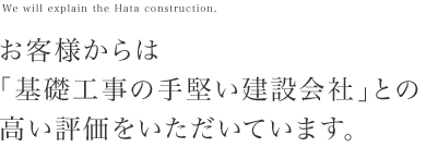 お客様からは基礎工事の手堅い会社と高い評価を受けています。