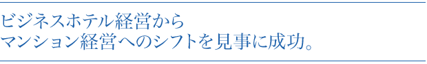 ビジネスホテル経営からマンション経営へのシフトを見事に成功。