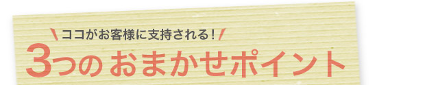 お客様に支持される３つのおまかせポイント