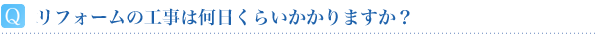 リフォームの工事は何日くらいかかりますか？