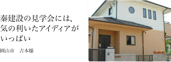 秦建設の見学会には、気の利いたアイディアがいっぱい。吉本様邸